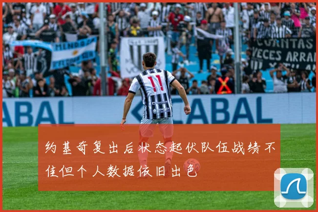 约基奇复出后状态起伏队伍战绩不佳但个人数据依旧出色