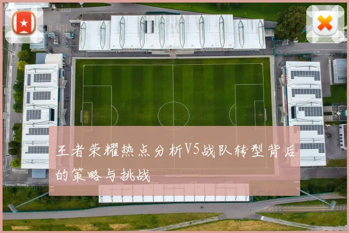 王者荣耀热点分析V5战队转型背后的策略与挑战